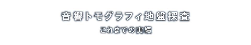 音響トモグラフィ地盤探査「こんなところで活躍しています」