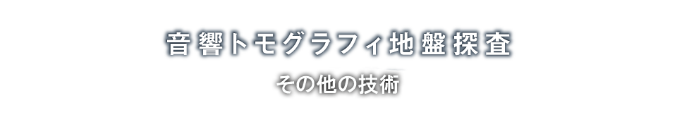 音響トモグラフィ地盤探査「こんなところで活躍しています」