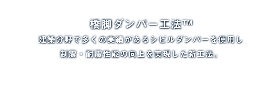 橋脚ダンパー工法TM  建築分野で多くの実績があるシビルダンパーを使用し制震・耐震性能の向上を実現した新工法。