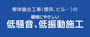 解体撤去工事の環境にやさしい低騒音、低振動施工