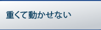 重くて動かせない･･･