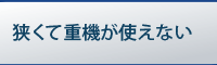 狭くて重機が使えない･･･